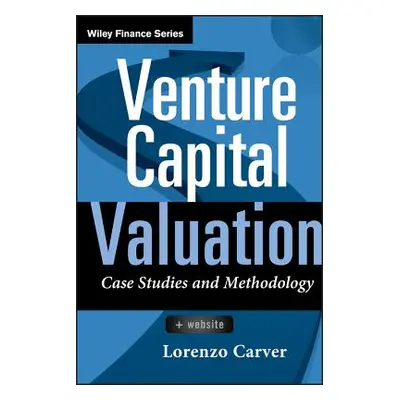 "Venture Capital Valuation, + Website: Case Studies and Methodology" - "" ("Carver Lorenzo")