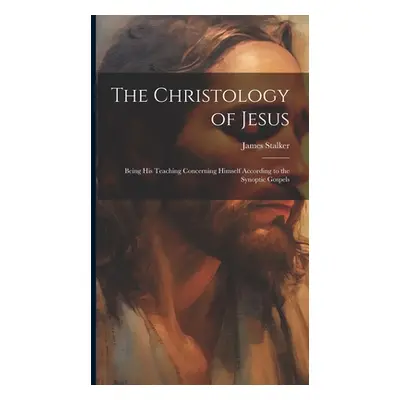 "The Christology of Jesus; Being his Teaching Concerning Himself According to the Synoptic Gospe