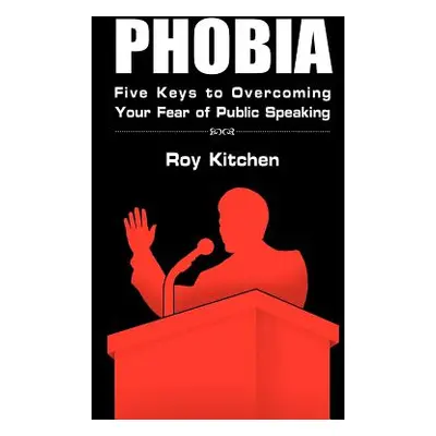 "Phobia: Five Keys to Overcoming Your Fear of Public Speaking" - "" ("Kitchen Roy")