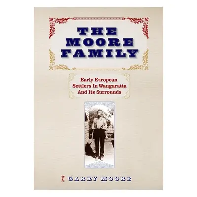 "The Moore Family: Early European Settlers In Wangaratta And Its Surrounds" - "" ("Moore Garry")