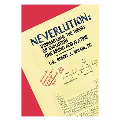 "Neverlution: Dismantling the Theory of Evolution One Amino Acid at a Time" - "" ("Wilkin DC Rob