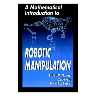 "A Mathematical Introduction to Robotic Manipulation" - "" ("Murray Richard M.")