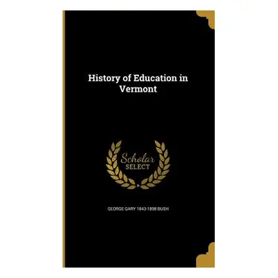 "History of Education in Vermont" - "" ("Bush George Gary 1843-1898")