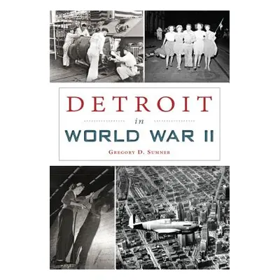 "Detroit in World War II" - "" ("Sumner Gregory D.")