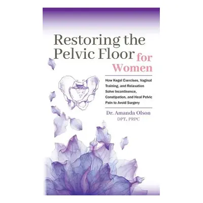 "Restoring the Pelvic Floor: How Kegel Exercises, Vaginal Training, and Relaxation, Solve Incont