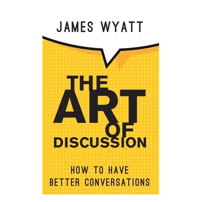 "The Art of Discussion: How To Have Better Conversations" - "" ("Wyatt James")