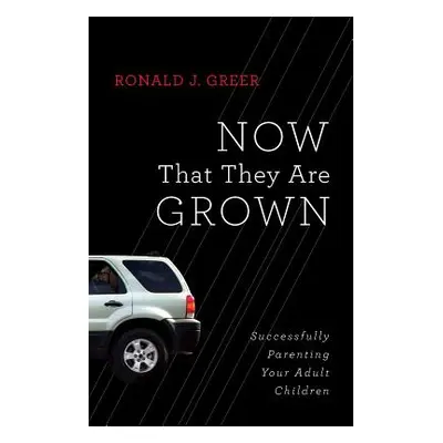 "Now That They Are Grown: Successfully Parenting Your Adult Children" - "" ("Greer Ronald J.")