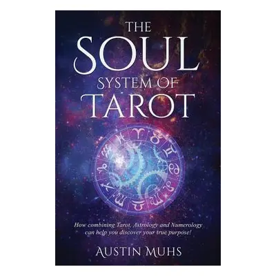 "The Soul System of Tarot: How Combining Tarot, Astrology and Numerology Can Help You Discover Y