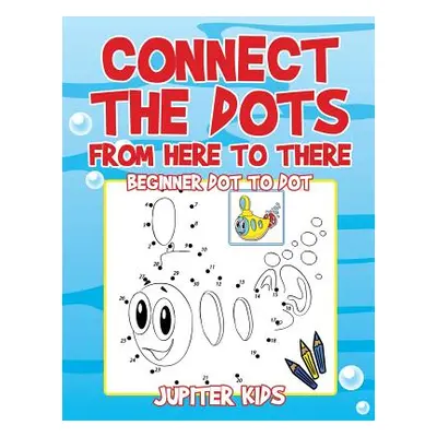 "Connect the Dots from Here to There: Beginner Dot to Dot" - "" ("Jupiter Kids")