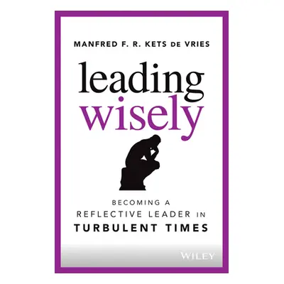 "Leading Wisely: Becoming a Reflective Leader in Turbulent Times" - "" ("Kets de Vries Manfred F