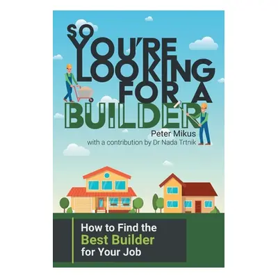 "So You're Looking for a Builder: How to Find the Best Builder for Your Job" - "" ("Mikus Peter"