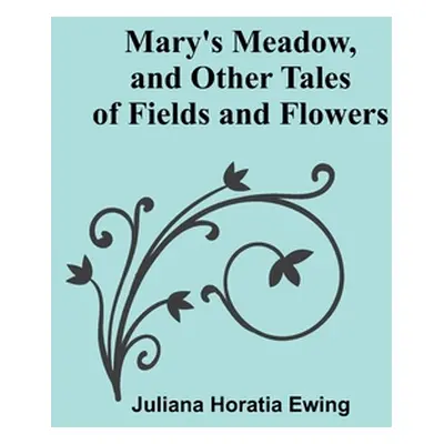 "Mary's Meadow, and Other Tales of Fields and Flowers" - "" ("Horatia Ewing Juliana")