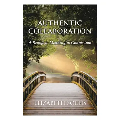 "Authentic Collaboration: A Bridge to Meaningful Connection" - "" ("Soltis Elizabeth")