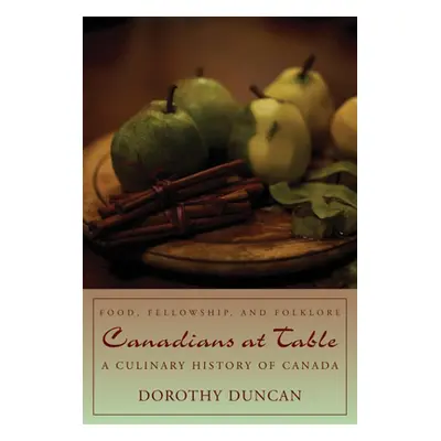 "Canadians at Table: Food, Fellowship, and Folklore: A Culinary History of Canada" - "" ("Duncan