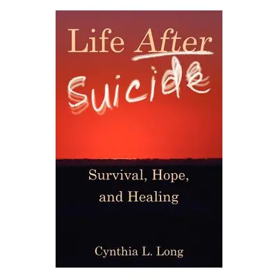 "Life After Suicide: Survival, Hope, and Healing" - "" ("Long Cynthia L.")