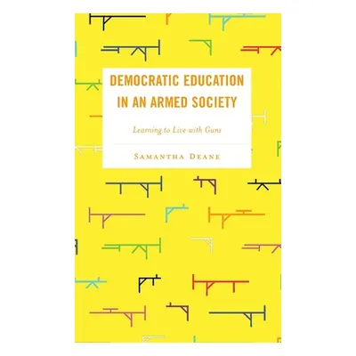 "Democratic Education in an Armed Society: Learning to Live with Guns" - "" ("Deane Samantha")