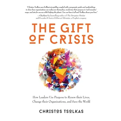 "The Gift of Crisis: How Leaders Use Purpose to Renew their Lives, Change their Organizations, a