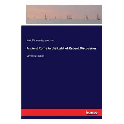 "Ancient Rome in the Light of Recent Discoveries: Seventh Edition" - "" ("Lanciani Rodolfo Amede