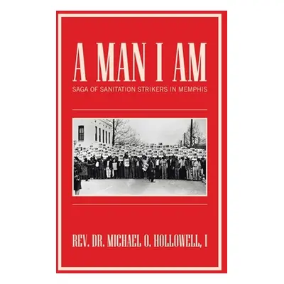 "A Man I Am: Saga of Sanitation Strikers in Memphis" - "" ("Hollowell I. Michael O.")