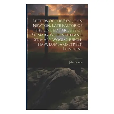 "Letters of the Rev. John Newton, Late Pastor of the United Parishes of St. Mary Woolnoth and St