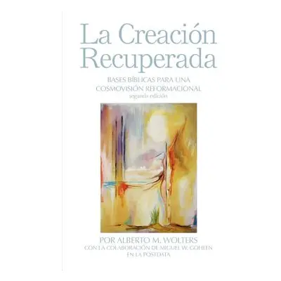 "La Creacin Recuperada: Bases Biblicas Para Una Cosmovision Reformacional" - "" ("Wolters Albert