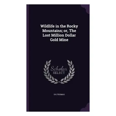 "Wildlife in the Rocky Mountains; or, The Lost Million Dollar Gold Mine" - "" ("Thomas D. K.")