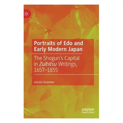 "Portraits of EDO and Early Modern Japan: The Shogun's Capital in Zuihitsu Writings, 1657-1855" 