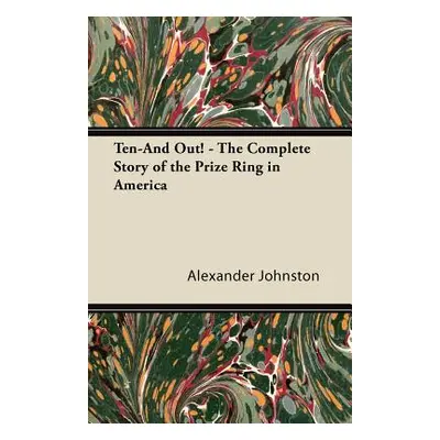 "Ten-And Out! - The Complete Story of the Prize Ring in America" - "" ("Johnston Alexander")