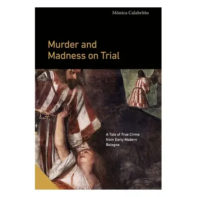 "Murder and Madness on Trial: A Tale of True Crime from Early Modern Bologna" - "" ("Calabritto 