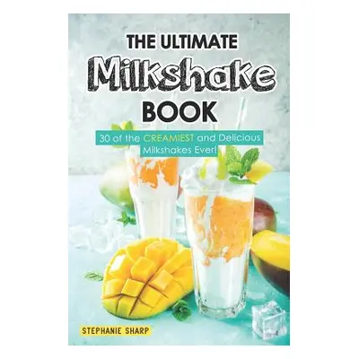 "The Ultimate Milkshake Book: 30 of the Creamiest and Delicious Milkshakes Ever!" - "" ("Sharp S