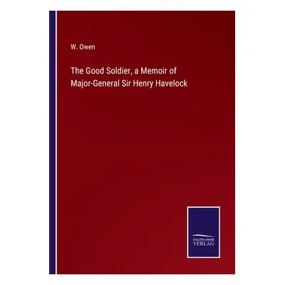 "The Good Soldier, a Memoir of Major-General Sir Henry Havelock" - "" ("Owen W.")