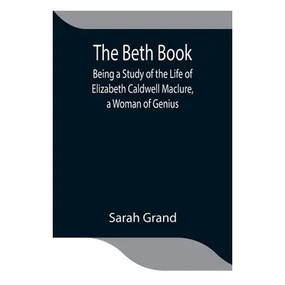 "The Beth Book; Being a Study of the Life of Elizabeth Caldwell Maclure, a Woman of Genius" - ""