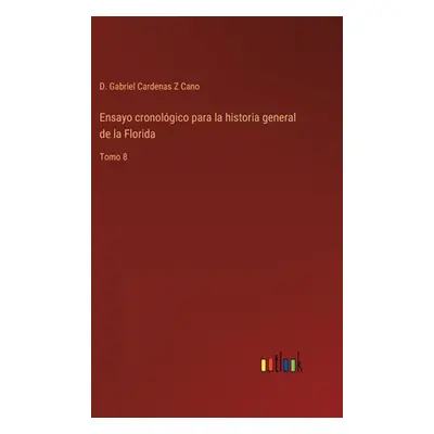 "Ensayo cronolgico para la historia general de la Florida: Tomo 8" - "" ("Cardenas Z. Cano D. Ga