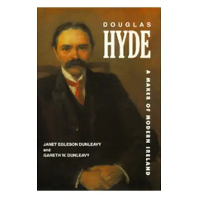 "Douglas Hyde: A Maker of Modern Ireland" - "" ("Dunleavy Janet Egleson")