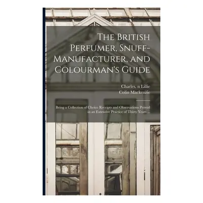 "The British Perfumer, Snuff-manufacturer, and Colourman's Guide; Being a Collection of Choice R