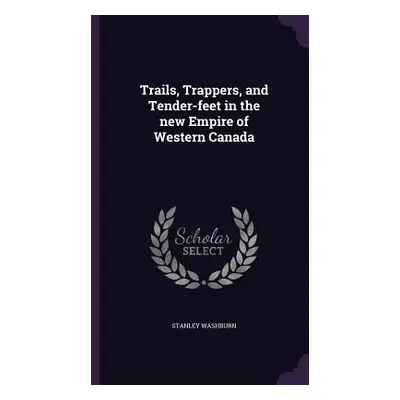 "Trails, Trappers, and Tender-feet in the new Empire of Western Canada" - "" ("Washburn Stanley"