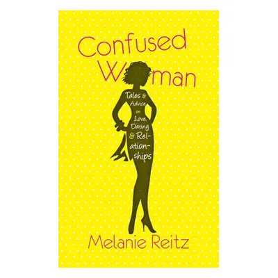 "Confused Woman: Tales & Advice on Love, Dating & Relationships" - "" ("Reitz Melanie")