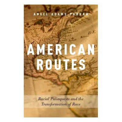 "American Routes: Racial Palimpsests and the Transformation of Race" - "" ("Adams Parham Angel")