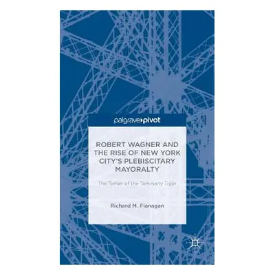 "Robert Wagner and the Rise of New York City's Plebiscitary Mayoralty: The Tamer of the Tammany 