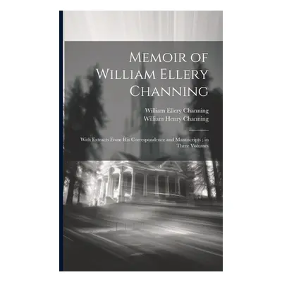 "Memoir of William Ellery Channing: With Extracts From His Correspondence and Manuscripts; in Th