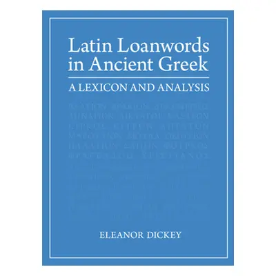 "Latin Loanwords in Ancient Greek: A Lexicon and Analysis" - "" ("Dickey Eleanor")