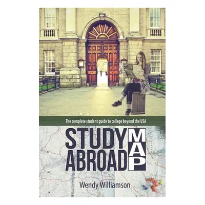 "Study Abroad Map: The complete student guide to college beyond the USA" - "" ("Williamson Wendy