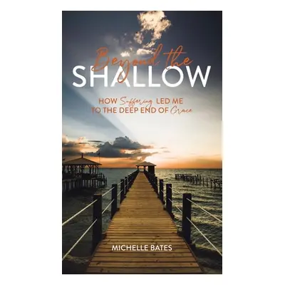 "Beyond the Shallow: How Suffering Led Me to the Deep End of Grace" - "" ("Bates Michelle")