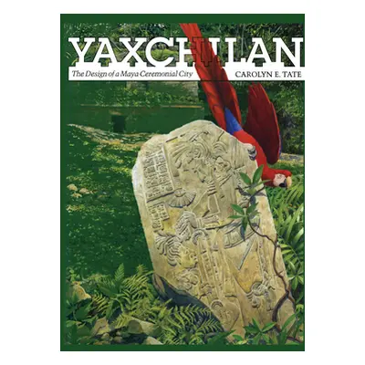 "Yaxchilan: The Design of a Maya Ceremonial City" - "" ("Tate Carolyn E.")