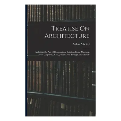 "Treatise On Architecture: Including the Arts of Construction, Building, Stone-Masonry, Arch, Ca