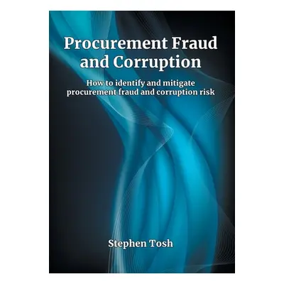 "Procurement Fraud and Corruption: How to identify and mitigate procurement fraud and corruption