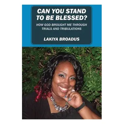 "Can You Stand to Be Blessed: How God Brought Me Through Trials and Tribulations" - "" ("Broadus