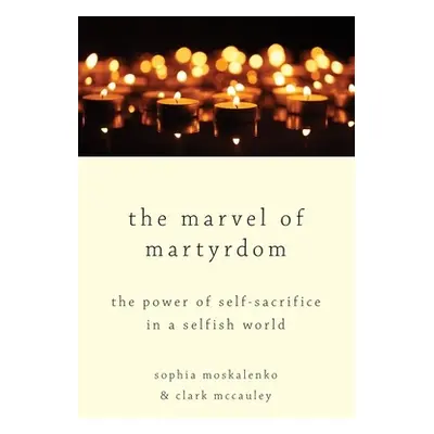 "The Marvel of Martyrdom: The Power of Self-Sacrifice in a Selfish World" - "" ("Moskalenko Soph