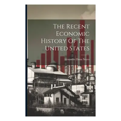 "The Recent Economic History Of The United States" - "" ("Noyes Alexander Dana")