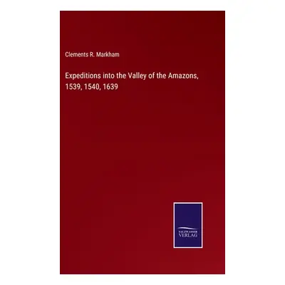 "Expeditions into the Valley of the Amazons, 1539, 1540, 1639" - "" ("Markham Clements R.")